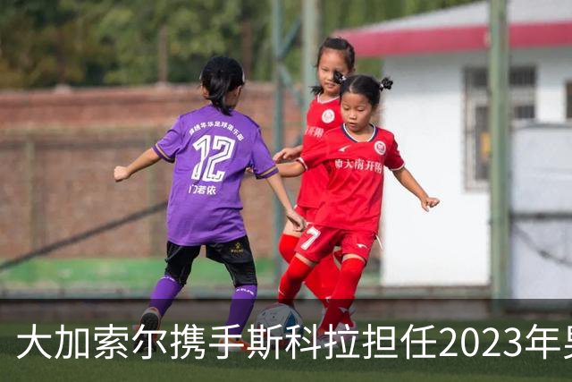 大加索尔携手斯科拉担任2023年男篮世界杯大使